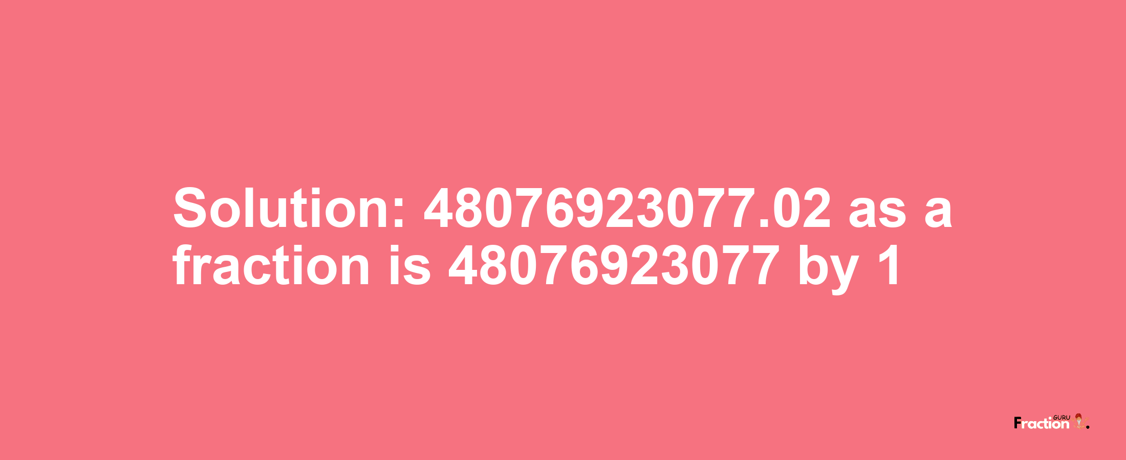 Solution:48076923077.02 as a fraction is 48076923077/1